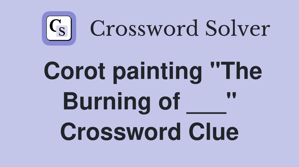 Corot painting "The Burning of ___" Crossword Clue Answers